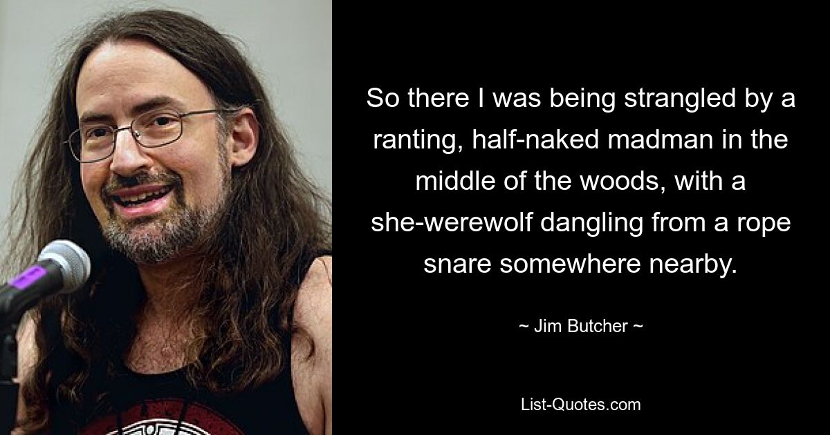 Da wurde ich also mitten im Wald von einem tobenden, halbnackten Verrückten erwürgt, während irgendwo in der Nähe eine Werwölfin an einer Seilschlinge baumelte. — © Jim Butcher