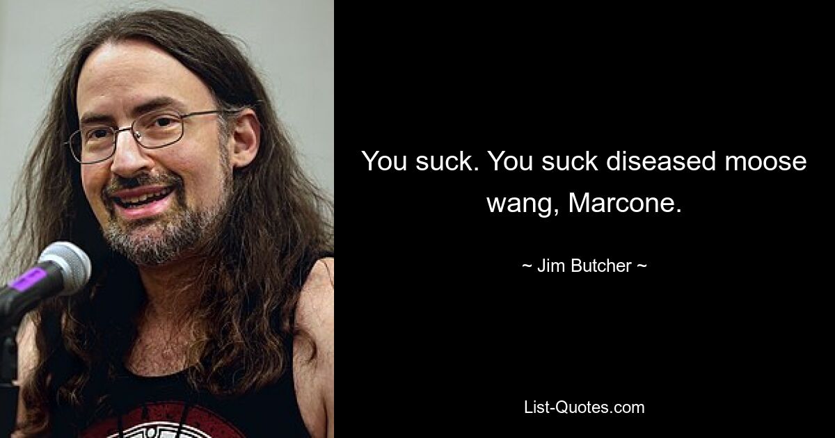 You suck. You suck diseased moose wang, Marcone. — © Jim Butcher