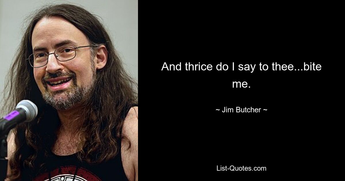 And thrice do I say to thee...bite me. — © Jim Butcher