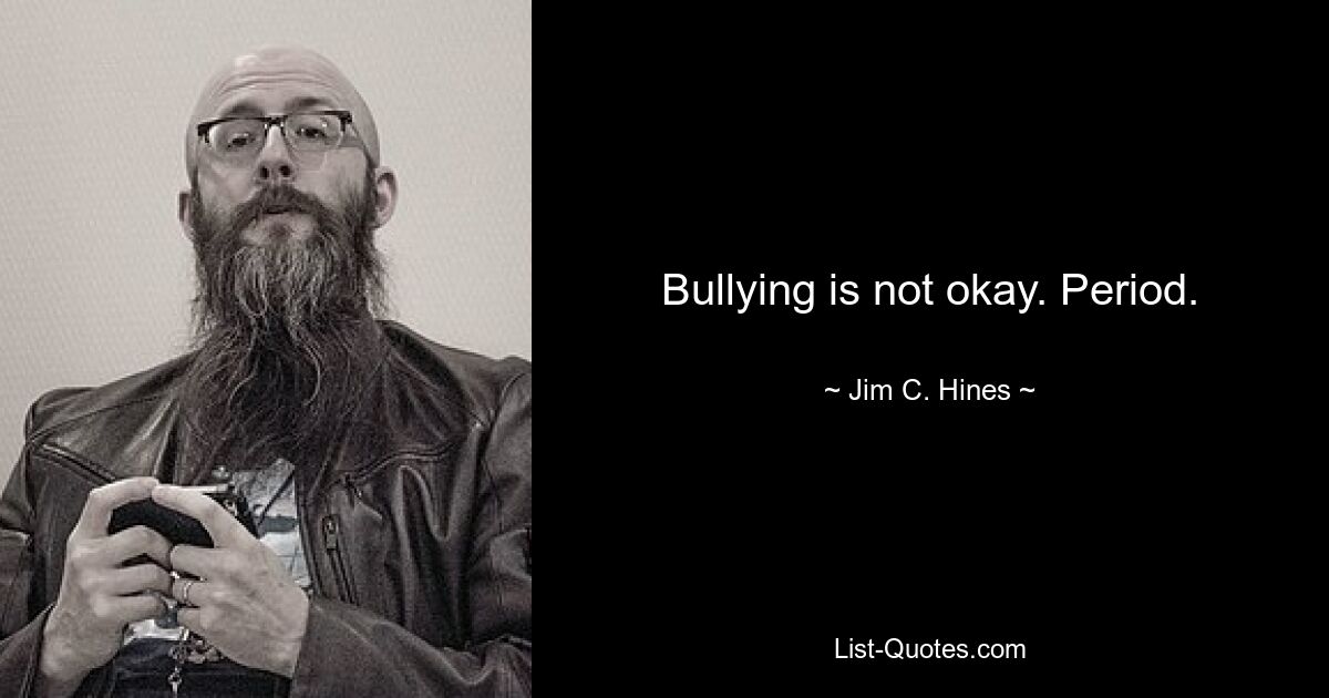 Bullying is not okay. Period. — © Jim C. Hines