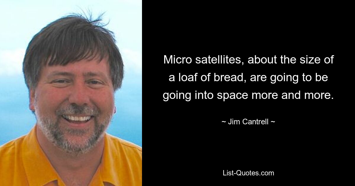 Micro satellites, about the size of a loaf of bread, are going to be going into space more and more. — © Jim Cantrell