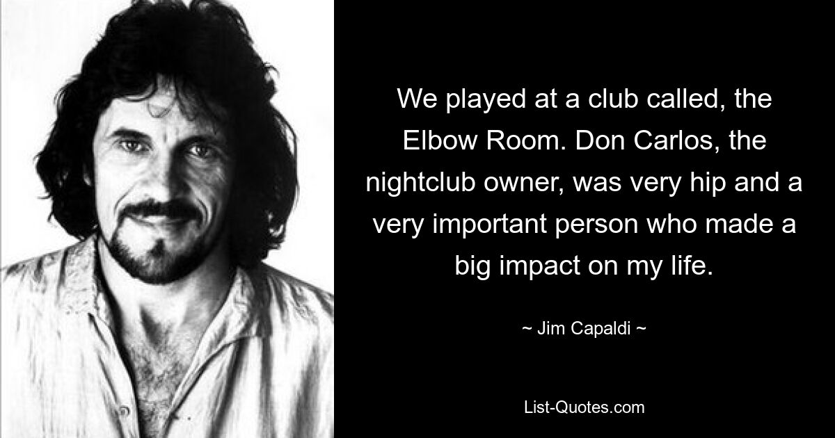 We played at a club called, the Elbow Room. Don Carlos, the nightclub owner, was very hip and a very important person who made a big impact on my life. — © Jim Capaldi