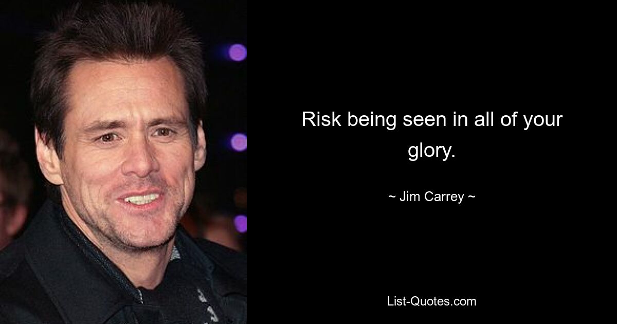 Risk being seen in all of your glory. — © Jim Carrey