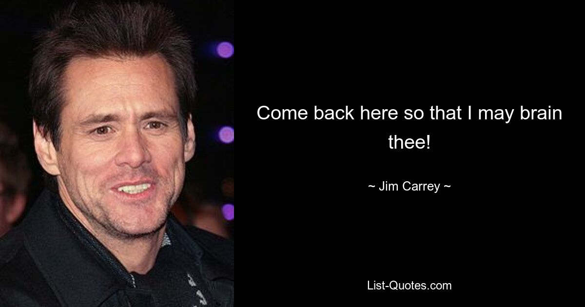 Come back here so that I may brain thee! — © Jim Carrey