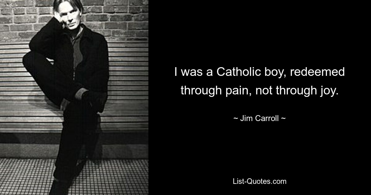 I was a Catholic boy, redeemed through pain, not through joy. — © Jim Carroll