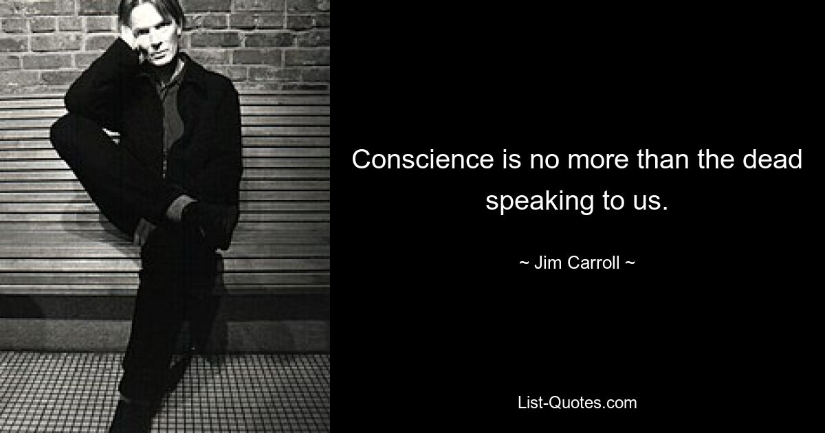 Conscience is no more than the dead speaking to us. — © Jim Carroll