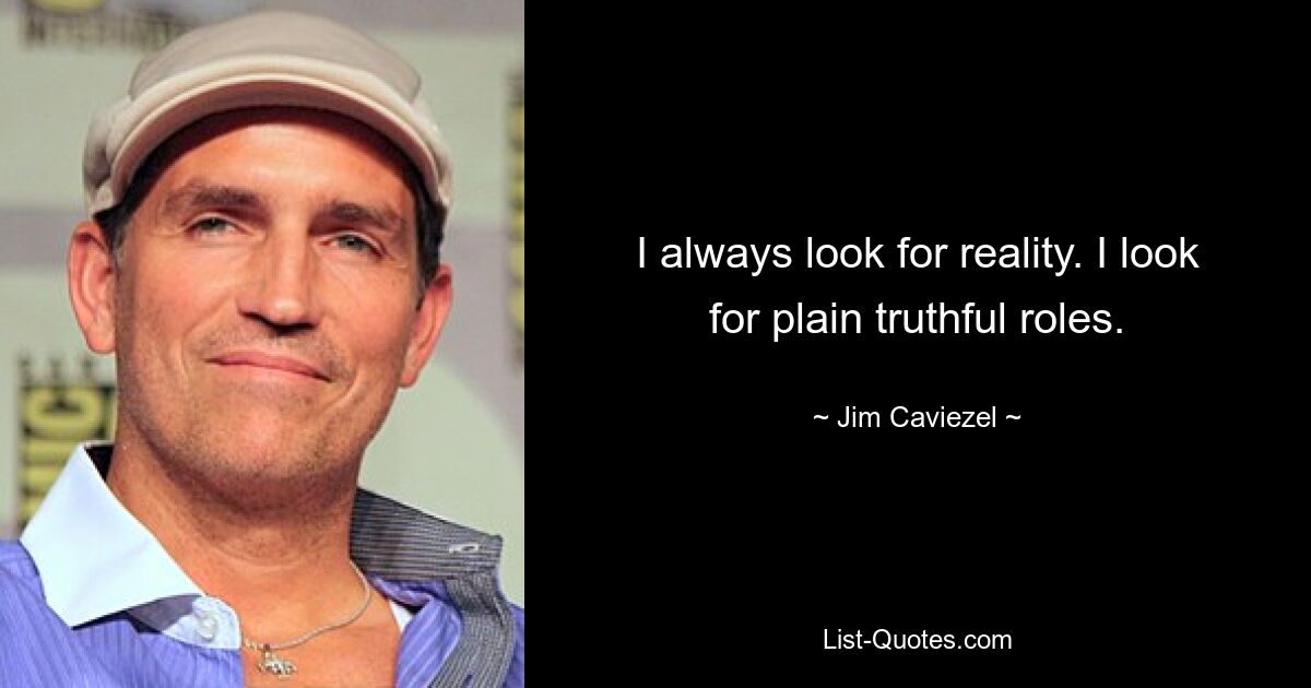 I always look for reality. I look for plain truthful roles. — © Jim Caviezel