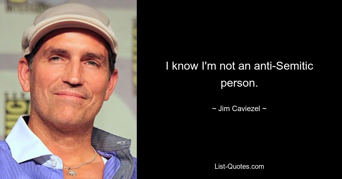 I know I'm not an anti-Semitic person. — © Jim Caviezel