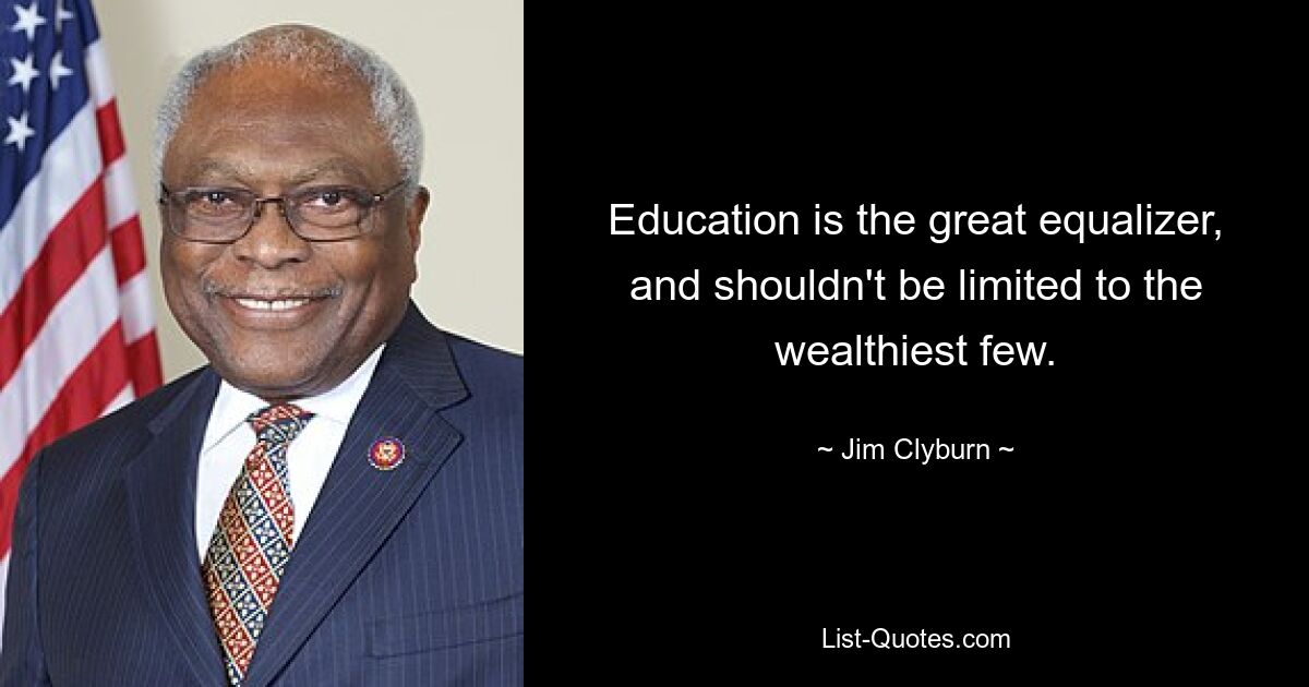 Education is the great equalizer, and shouldn't be limited to the wealthiest few. — © Jim Clyburn