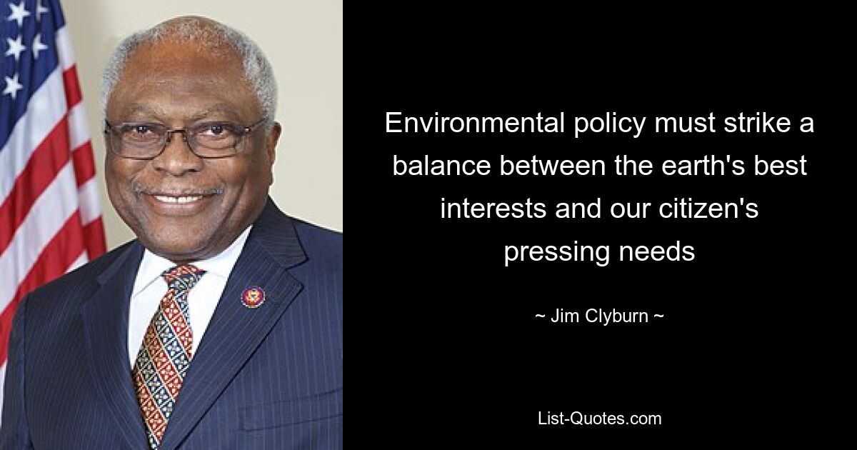 Environmental policy must strike a balance between the earth's best interests and our citizen's pressing needs — © Jim Clyburn