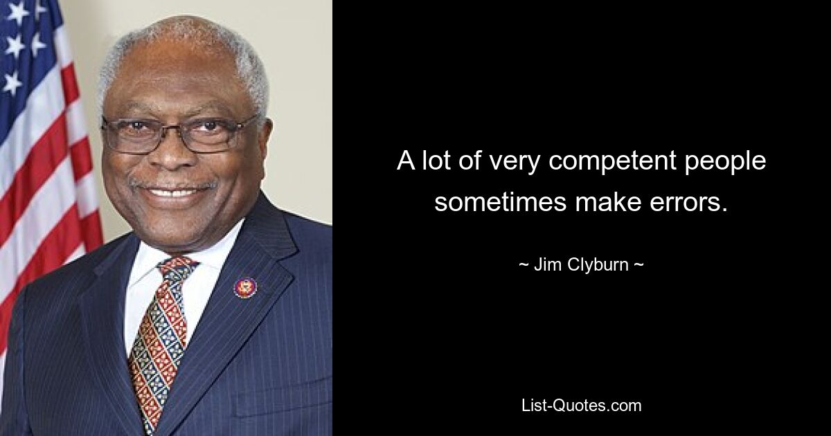 A lot of very competent people sometimes make errors. — © Jim Clyburn