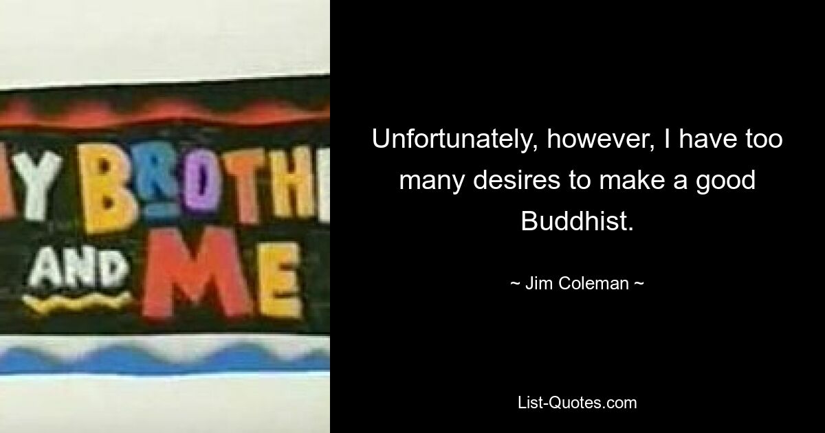 Leider habe ich jedoch zu viele Wünsche, um ein guter Buddhist zu werden. — © Jim Coleman