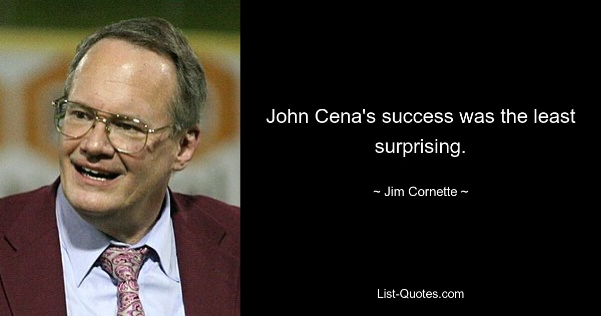 John Cena's success was the least surprising. — © Jim Cornette