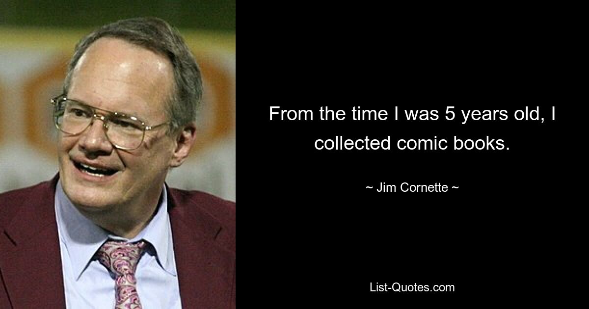 From the time I was 5 years old, I collected comic books. — © Jim Cornette