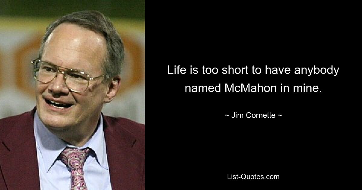 Life is too short to have anybody named McMahon in mine. — © Jim Cornette