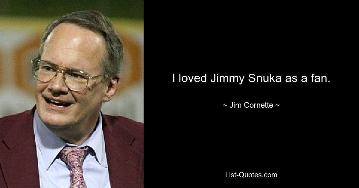 I loved Jimmy Snuka as a fan. — © Jim Cornette