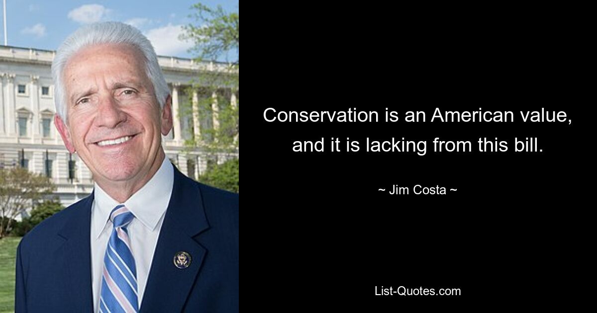 Conservation is an American value, and it is lacking from this bill. — © Jim Costa