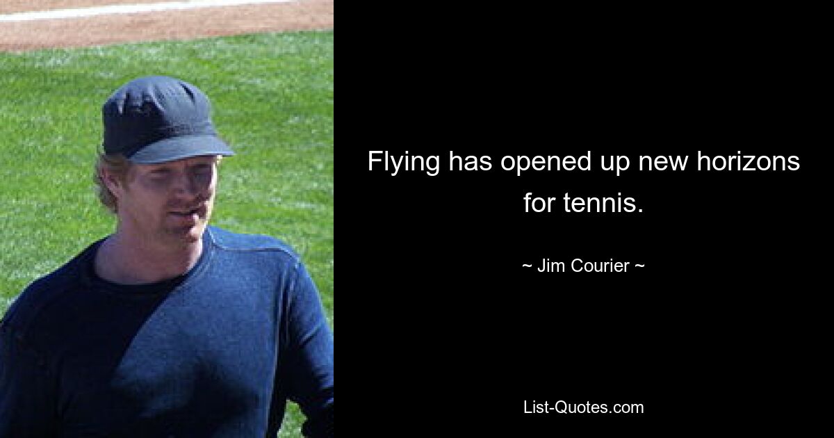 Flying has opened up new horizons for tennis. — © Jim Courier