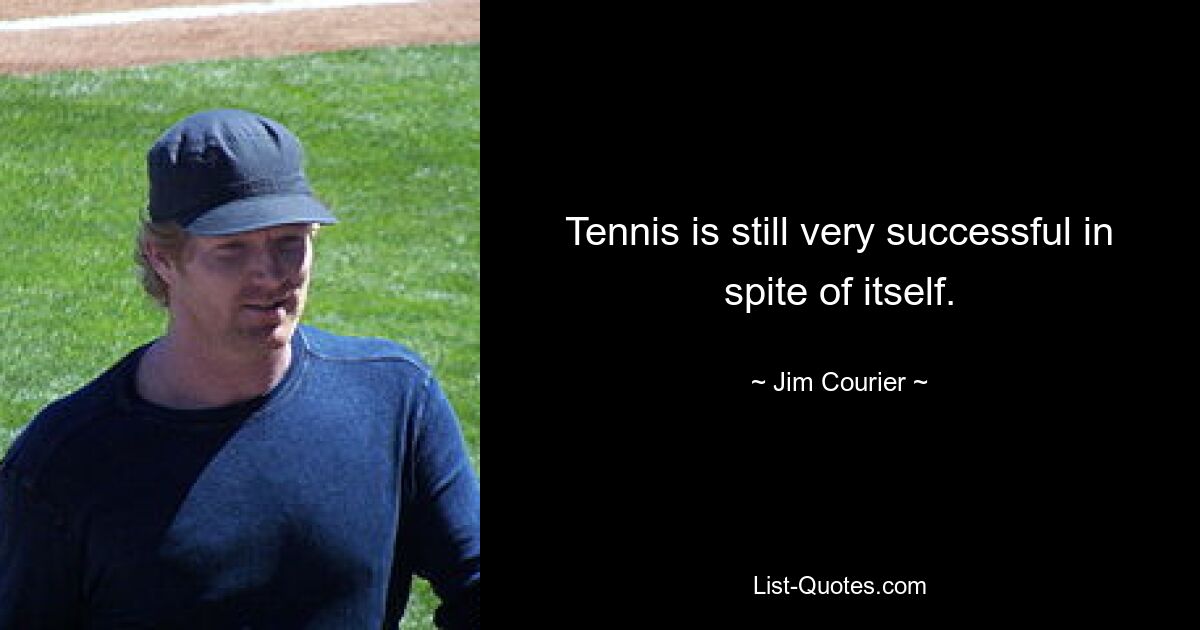 Tennis is still very successful in spite of itself. — © Jim Courier