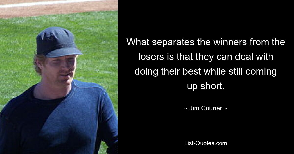 What separates the winners from the losers is that they can deal with doing their best while still coming up short. — © Jim Courier