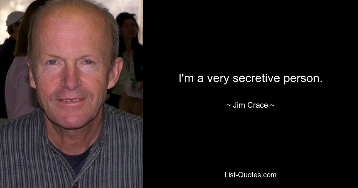 I'm a very secretive person. — © Jim Crace