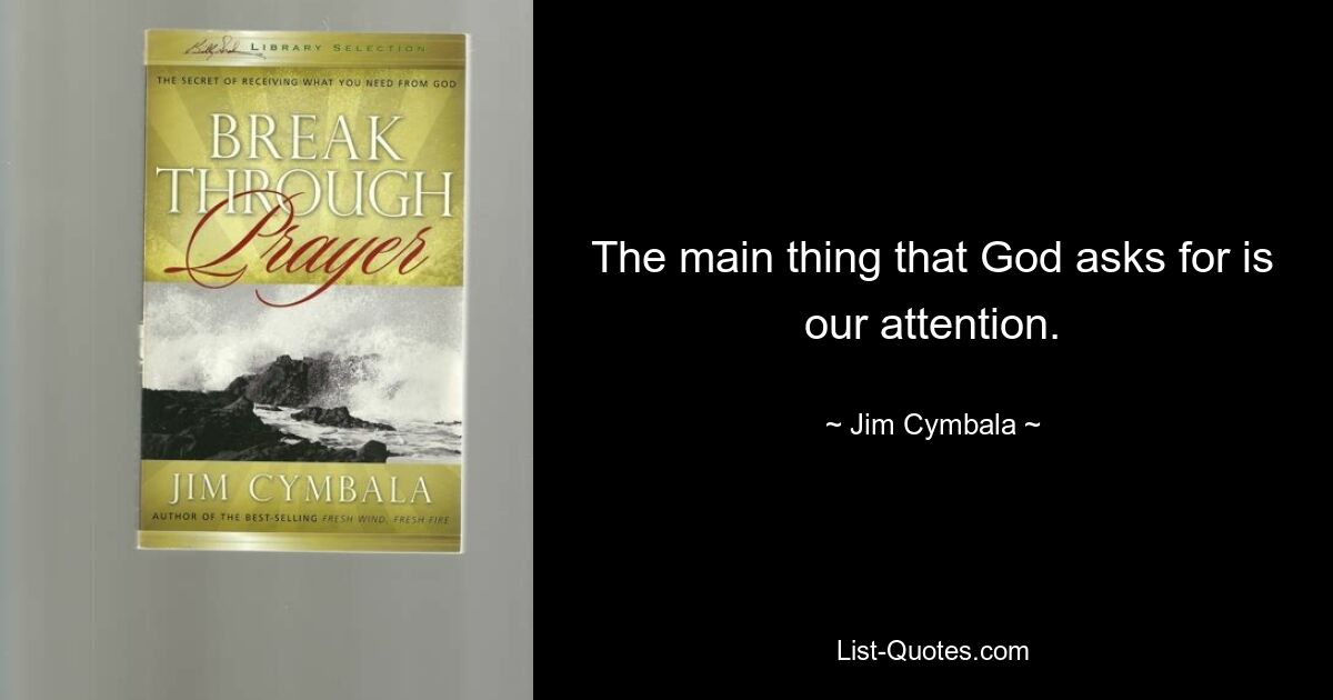 The main thing that God asks for is our attention. — © Jim Cymbala