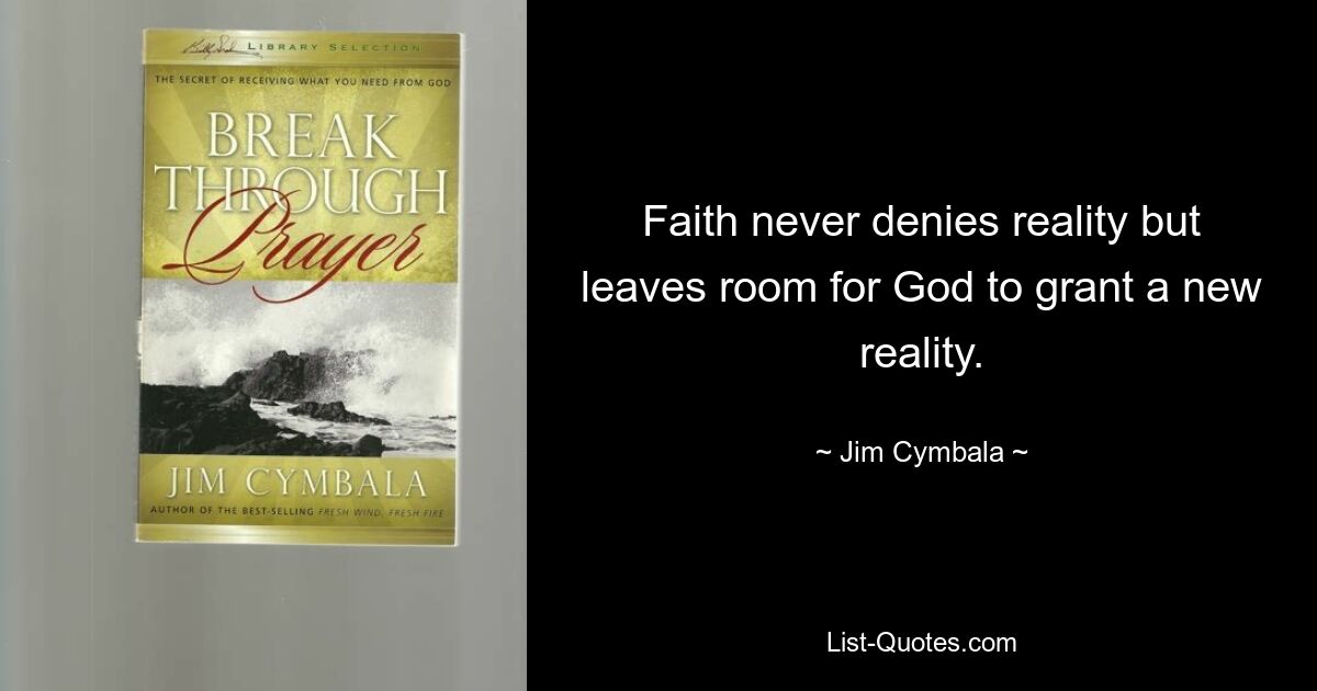 Faith never denies reality but leaves room for God to grant a new reality. — © Jim Cymbala