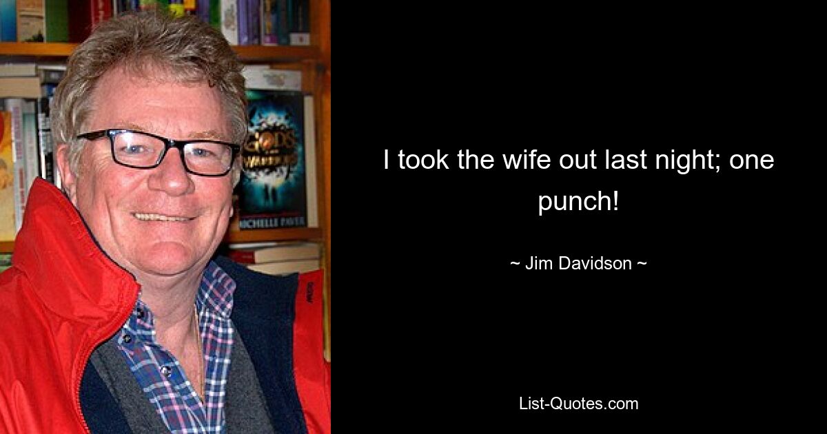 I took the wife out last night; one punch! — © Jim Davidson