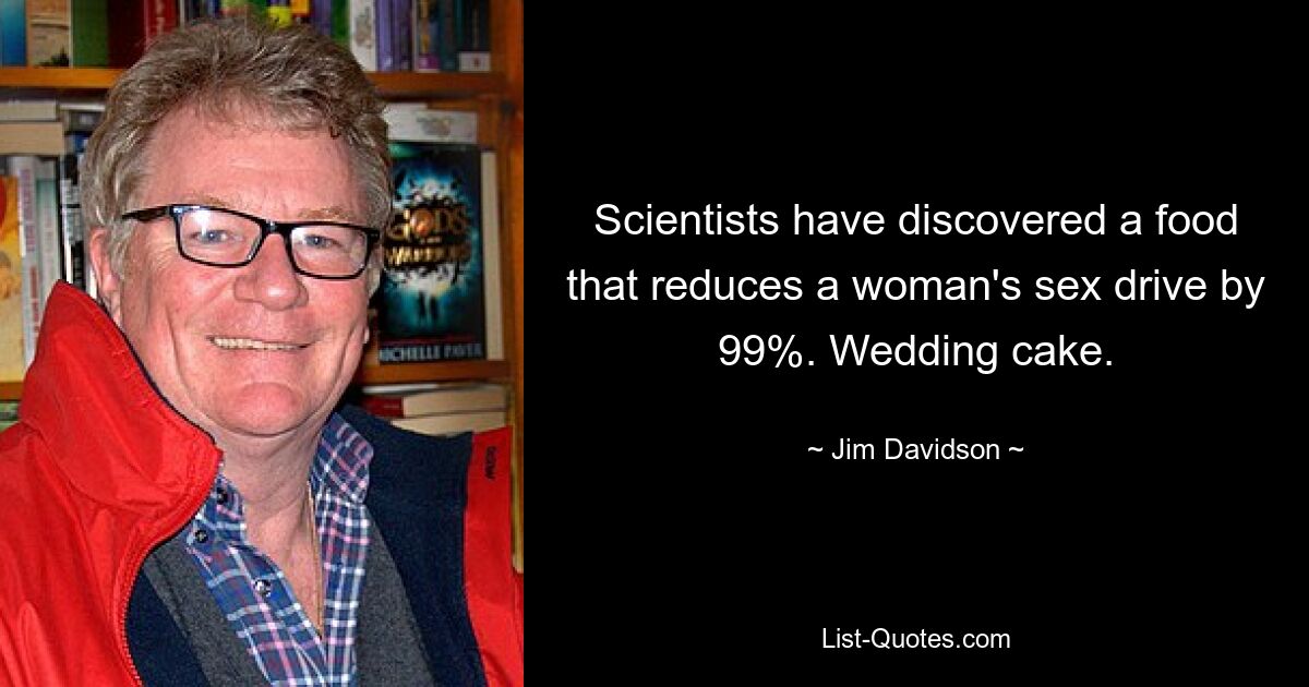 Scientists have discovered a food that reduces a woman's sex drive by 99%. Wedding cake. — © Jim Davidson