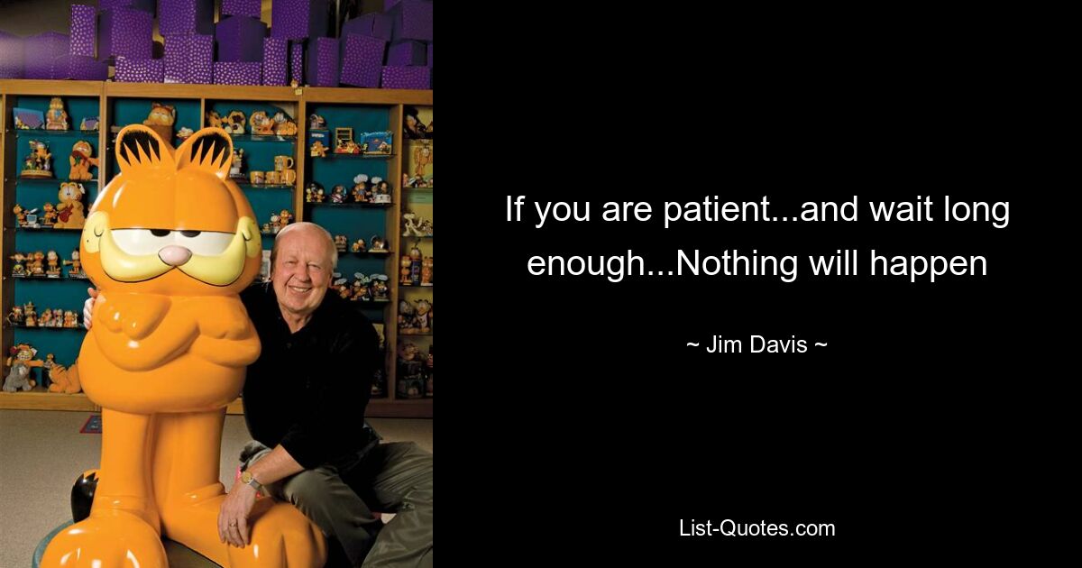 If you are patient...and wait long enough...Nothing will happen — © Jim Davis