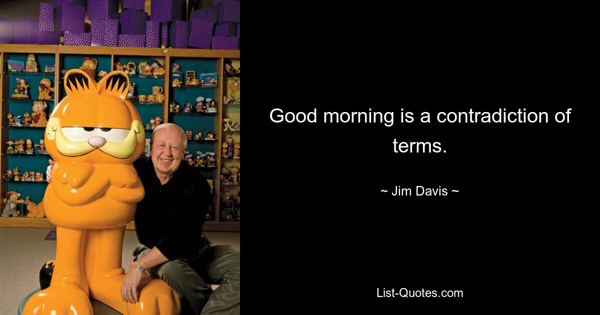 Good morning is a contradiction of terms. — © Jim Davis