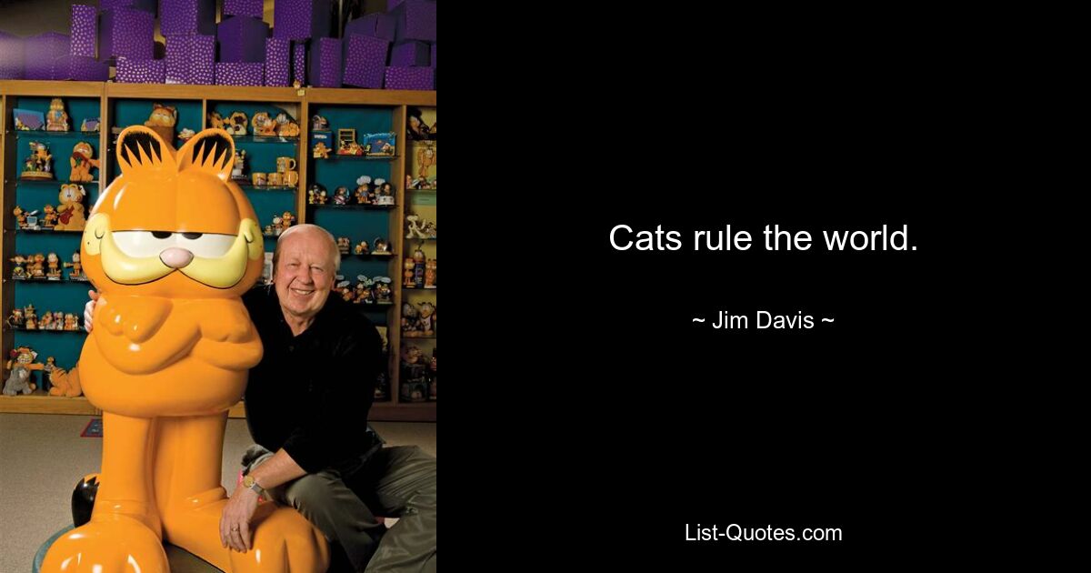 Cats rule the world. — © Jim Davis