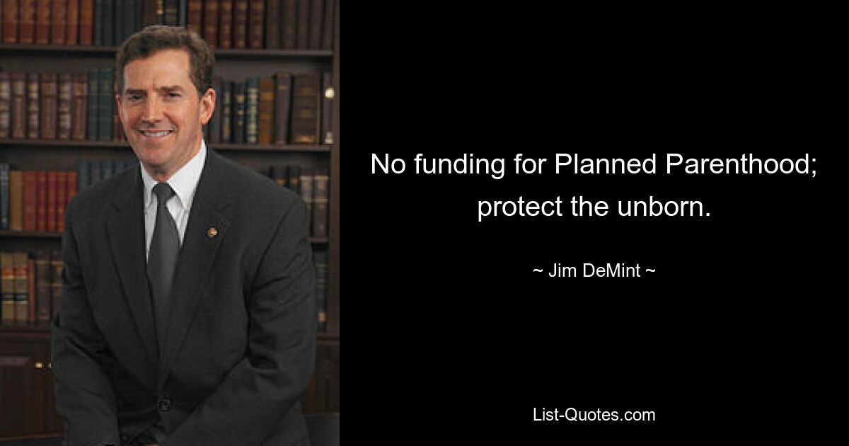 No funding for Planned Parenthood; protect the unborn. — © Jim DeMint