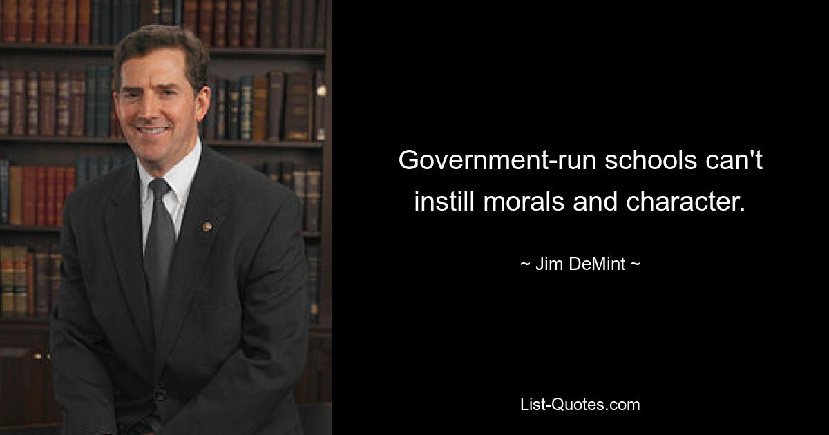 Government-run schools can't instill morals and character. — © Jim DeMint