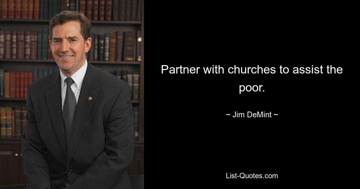 Partner with churches to assist the poor. — © Jim DeMint