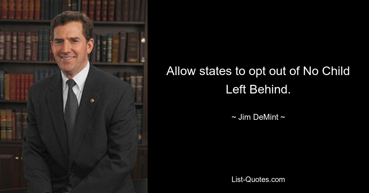 Allow states to opt out of No Child Left Behind. — © Jim DeMint