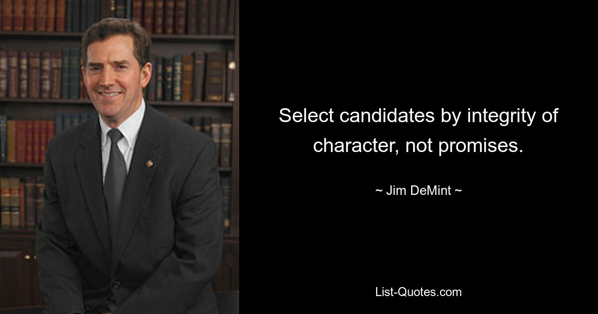 Select candidates by integrity of character, not promises. — © Jim DeMint