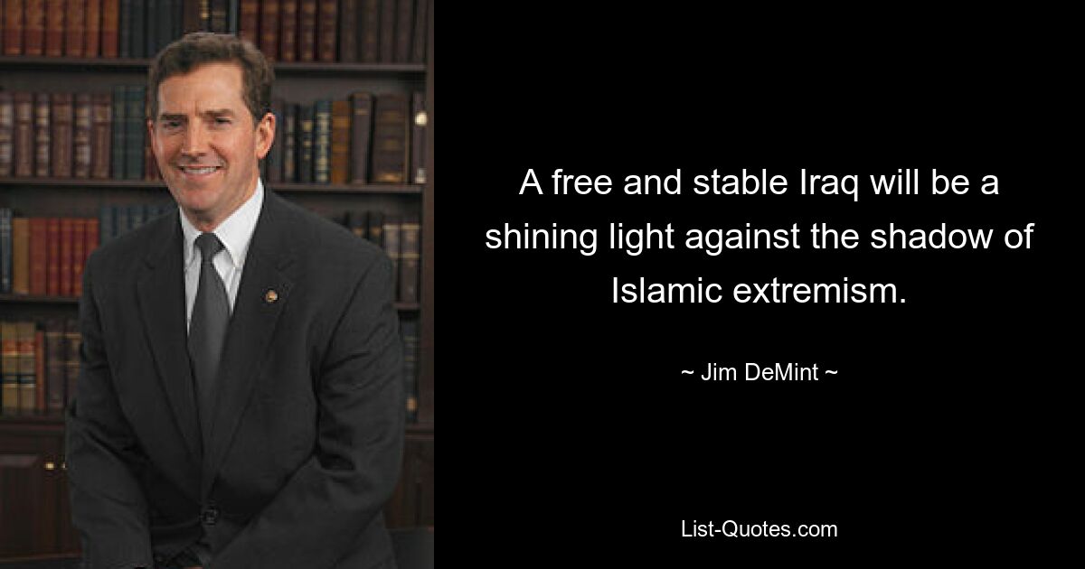 A free and stable Iraq will be a shining light against the shadow of Islamic extremism. — © Jim DeMint