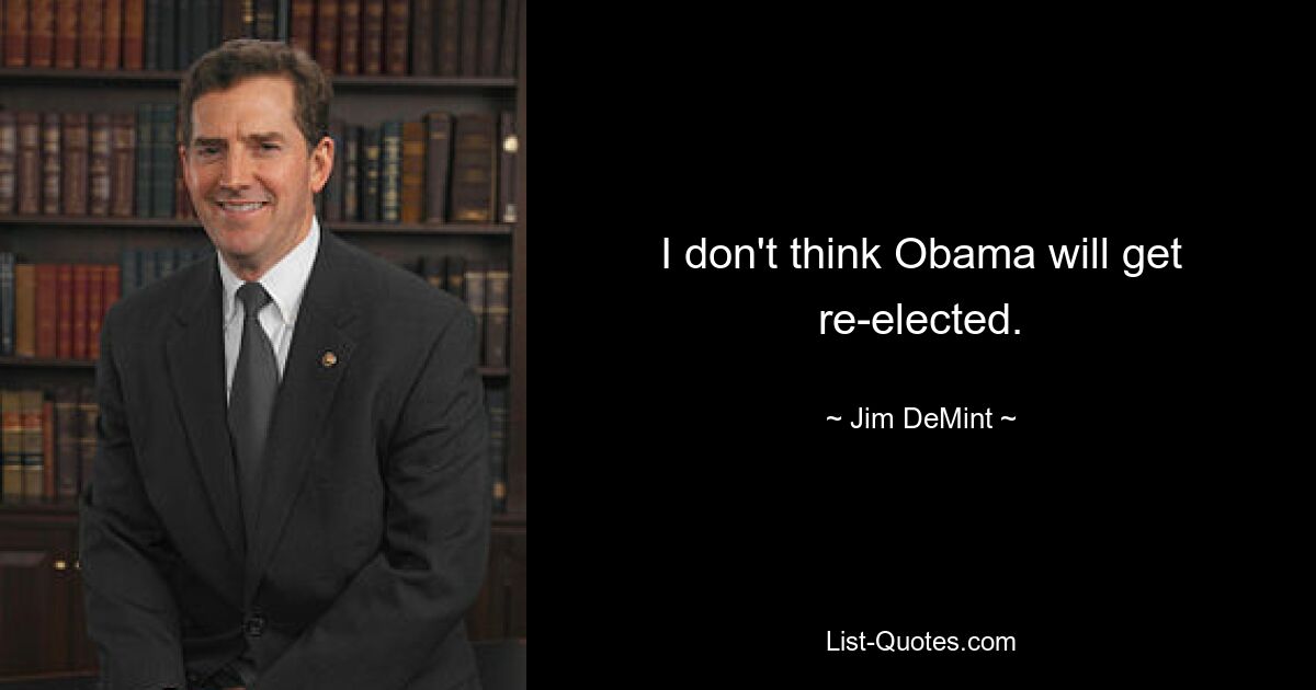 I don't think Obama will get re-elected. — © Jim DeMint