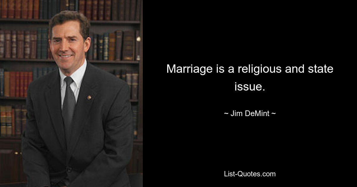 Marriage is a religious and state issue. — © Jim DeMint