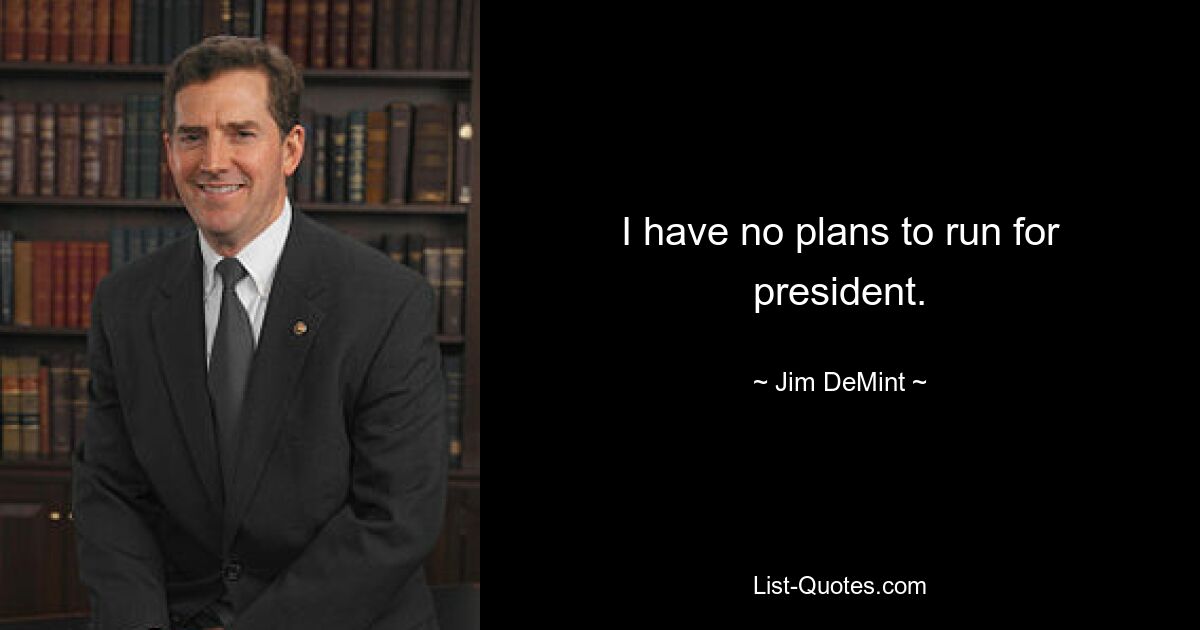 I have no plans to run for president. — © Jim DeMint