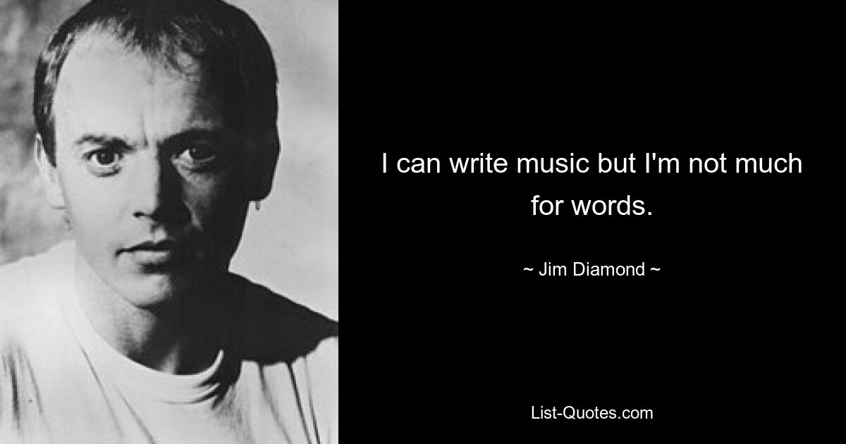 I can write music but I'm not much for words. — © Jim Diamond