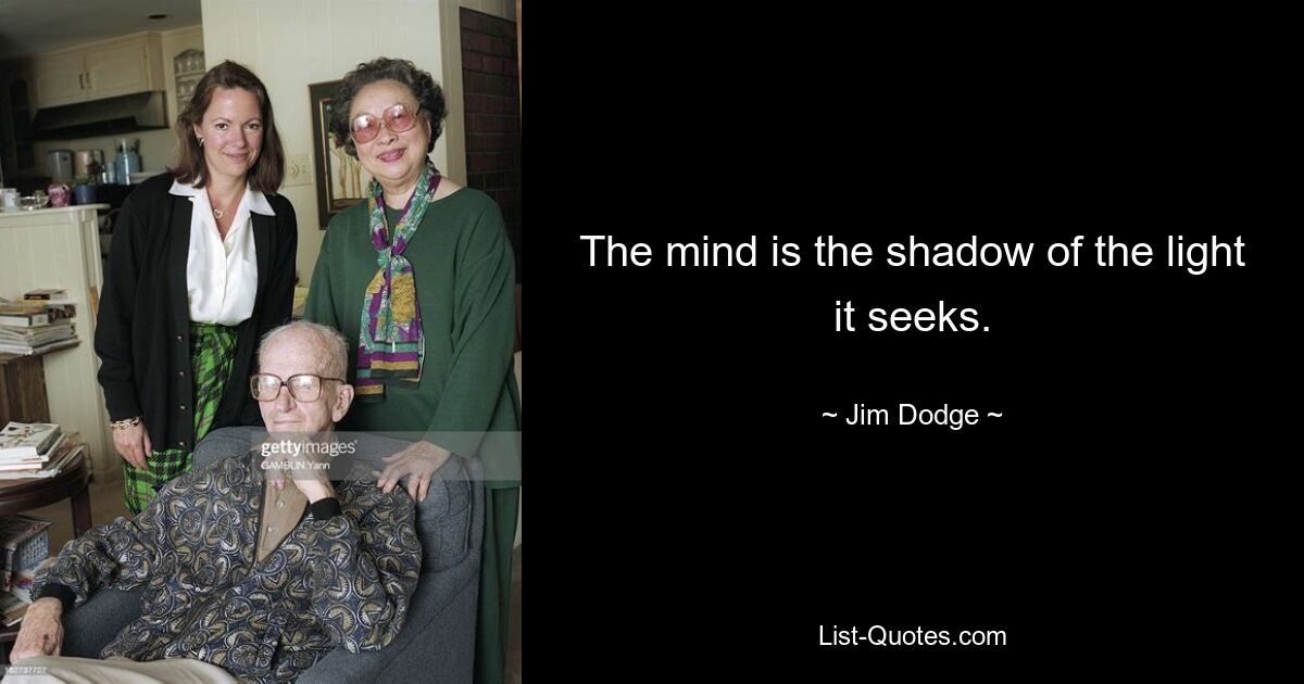 The mind is the shadow of the light it seeks. — © Jim Dodge