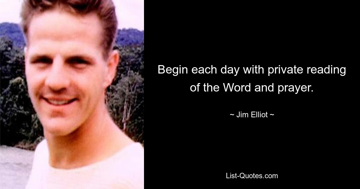 Begin each day with private reading of the Word and prayer. — © Jim Elliot