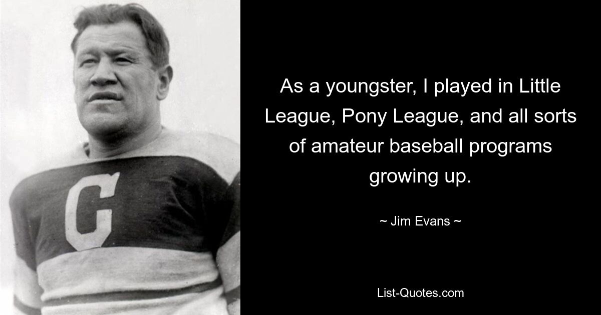 As a youngster, I played in Little League, Pony League, and all sorts of amateur baseball programs growing up. — © Jim Evans