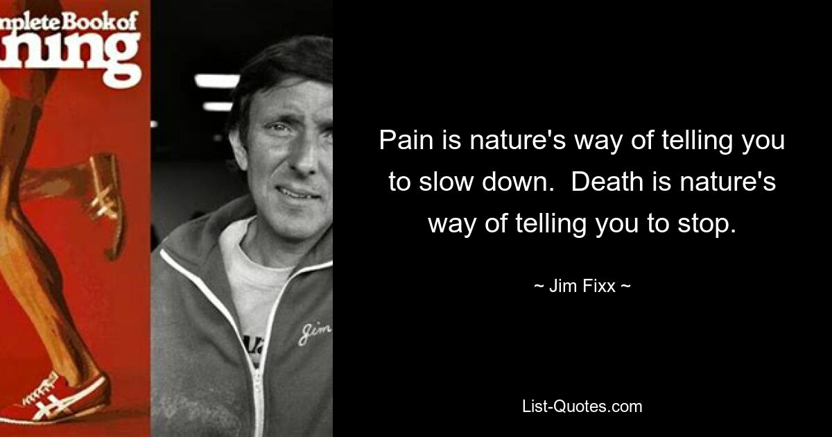 Pain is nature's way of telling you to slow down.  Death is nature's way of telling you to stop. — © Jim Fixx