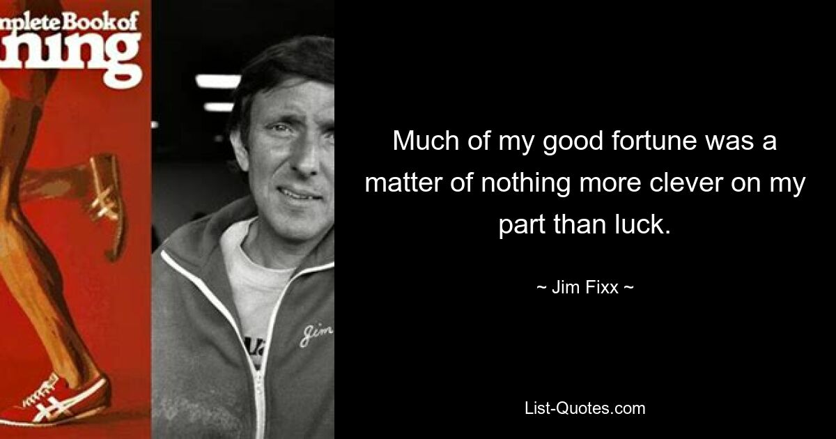 Much of my good fortune was a matter of nothing more clever on my part than luck. — © Jim Fixx