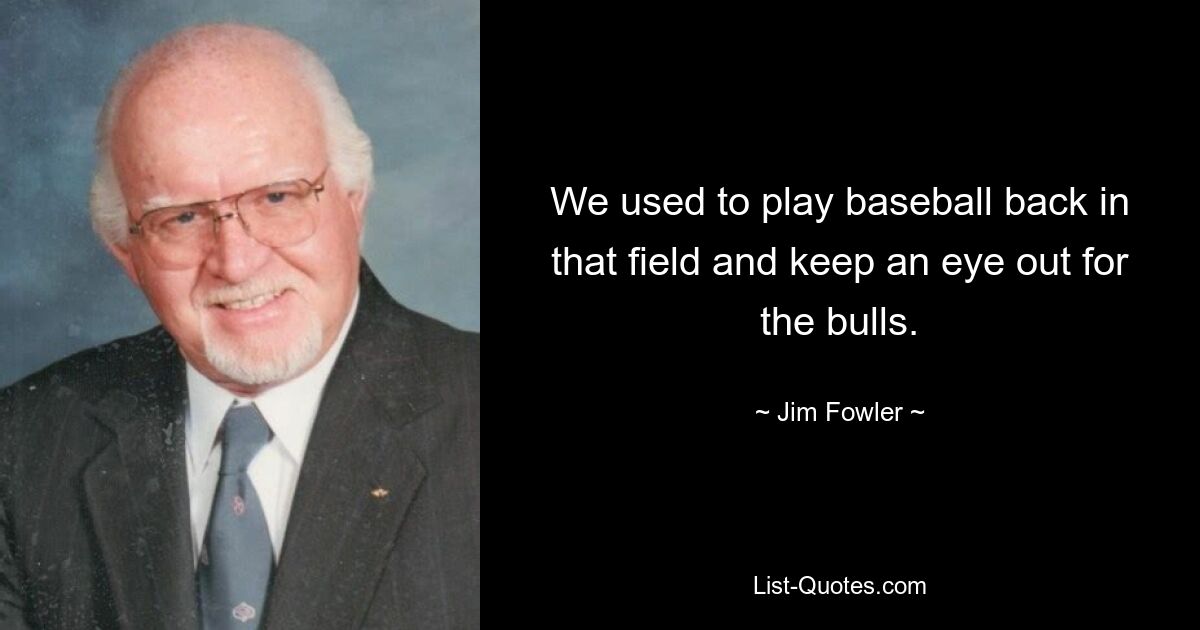 We used to play baseball back in that field and keep an eye out for the bulls. — © Jim Fowler