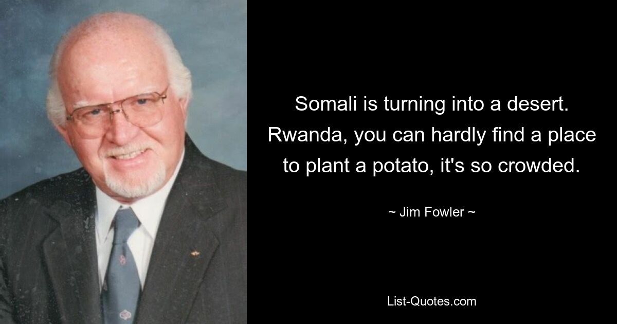 Somali is turning into a desert. Rwanda, you can hardly find a place to plant a potato, it's so crowded. — © Jim Fowler