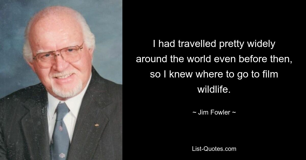 I had travelled pretty widely around the world even before then, so I knew where to go to film wildlife. — © Jim Fowler